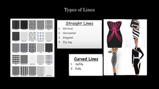 Types of Lines
Straight Lines
1. Vertical,
2. Horizontal
3. Diagonal
4. Zig zag
Curved Lines
1. Softly
2. Fully
 