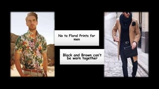 No to Floral Prints for
men
Black and Brown can’t
be worn together
 
