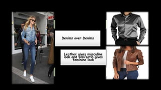 Denims over Denims
Leather gives masculine
look and silk/satin gives
feminine look
 
