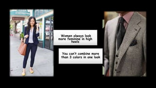 Women always look
more feminine in high
heels
You can’t combine more
than 3 colors in one look
 