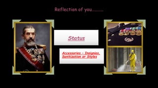 Reflection of you………..
Status
Accessories – Insignias,
Sanitization or Styles
 