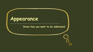Appearance
Dress how you want to be addressed
 