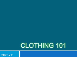 CLOTHING 101
PART # 2

 