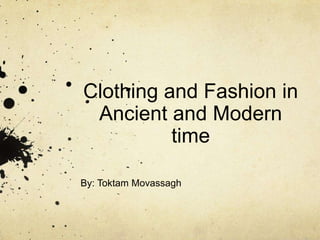 Clothing and Fashion in
Ancient and Modern
time
By: Toktam Movassagh
 