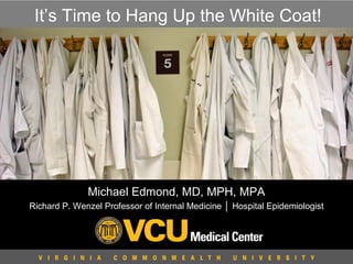 It’s Time to Hang Up the White Coat!

Michael Edmond, MD, MPH, MPA
Richard P. Wenzel Professor of Internal Medicine │ Hospital Epidemiologist

 