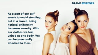 BELONGING: The
wearing of clothes
marks us as equal
regardless of our social
status or natural
appearance. Clothes
are the social fabric
that enables us to
almost become others.
 