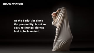 TRANSFORMATION: On the
innermost layer, our mind
imagines ordinary clothes as
objects capable of extending
our personality, of
transforming us into other
beings
 