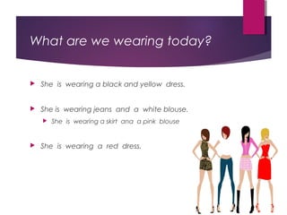 What are we wearing today?
 She is wearing a black and yellow dress.
 She is wearing jeans and a white blouse.
 She is wearing a skirt ana a pink blouse
 She is wearing a red dress.
 