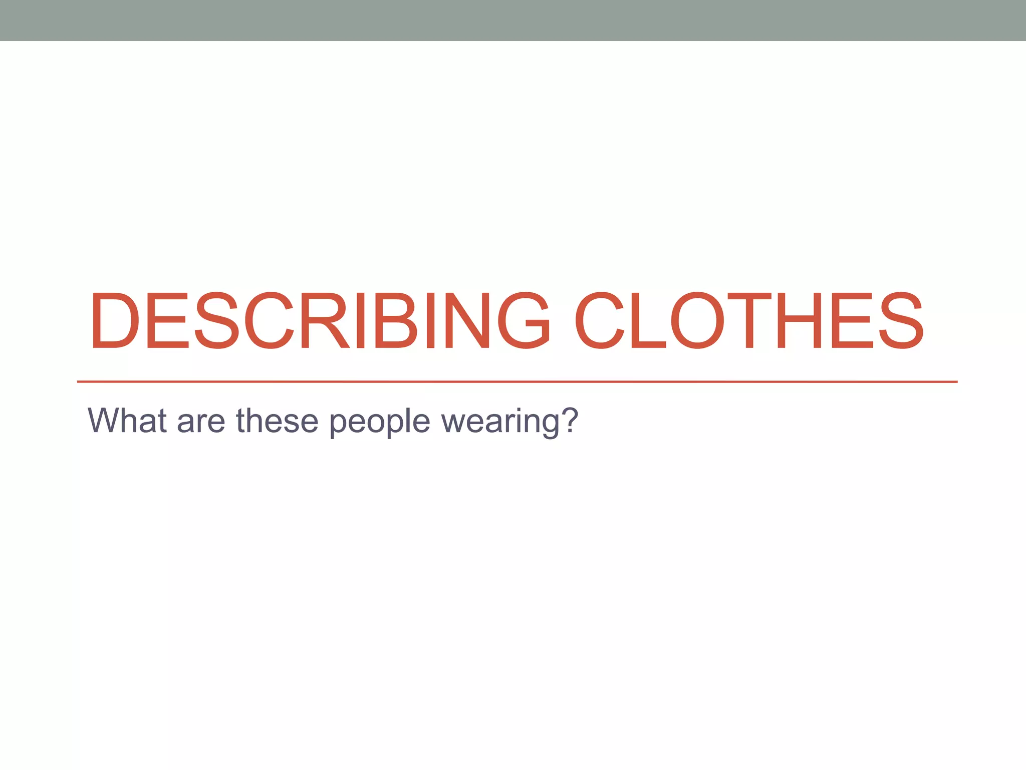 DESCRIBING CLOTHES
What are these people wearing?