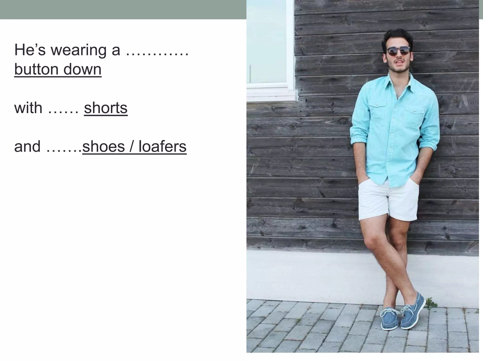 He’s wearing a …………
button down
with …… shorts
and …….shoes / loafers
