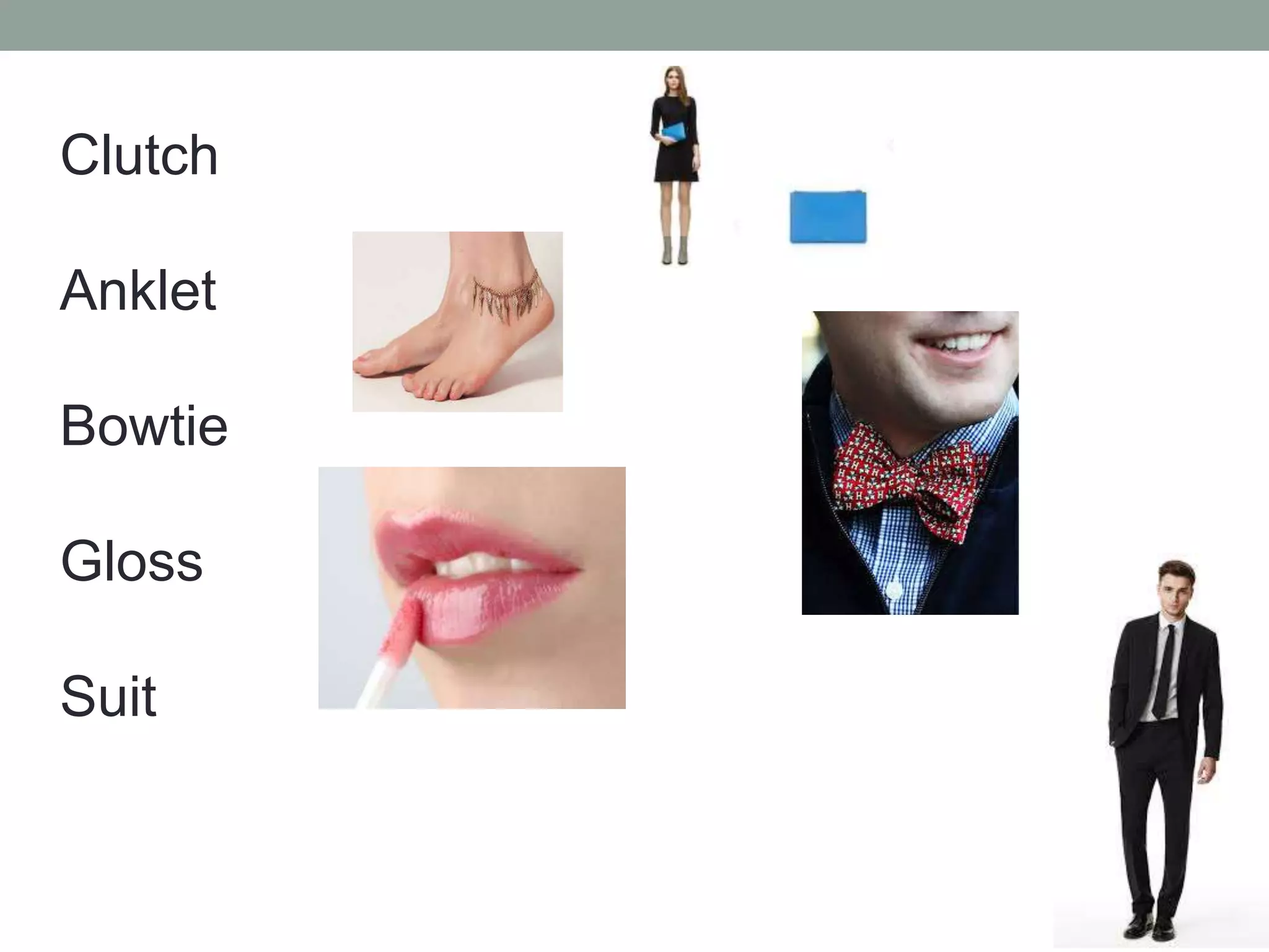 Clutch
Anklet
Bowtie
Gloss
Suit