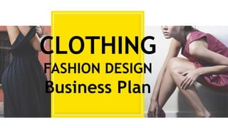 CLOTHING
FASHION DESIGN
Business Plan
 