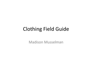 Clothing Field Guide
           Madison Musselman
 