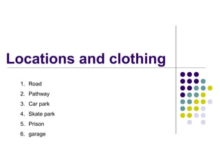 Locations and clothing
1. Road
2. Pathway
3. Car park
4. Skate park
5. Prison
6. garage
 