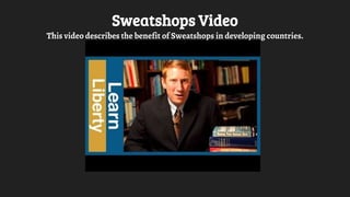 Sweatshops Video
This video describes the benefit of Sweatshops in developing countries.
 