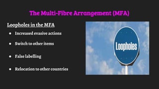 The Multi-Fibre Arrangement (MFA)
Loopholes in the MFA
● Increased evasive actions
● Switch to other items
● False labelling
● Relocation to other countries
 
