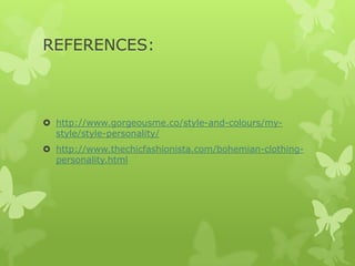 REFERENCES:

 http://www.gorgeousme.co/style-and-colours/mystyle/style-personality/
 http://www.thechicfashionista.com/bohemian-clothingpersonality.html

 