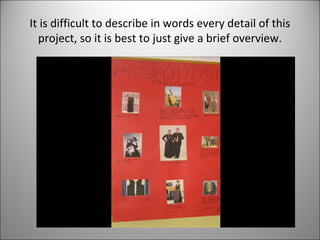 It is difficult to describe in words every detail of this 
project, so it is best to just give a brief overview. 
 