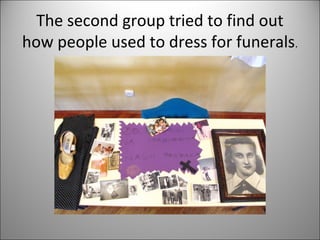 The second group tried to find out 
how people used to dress for funerals. 
 