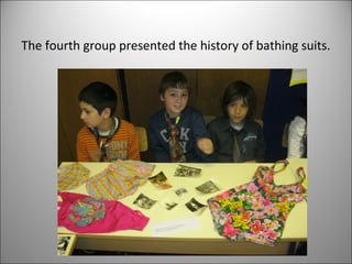 The fourth group presented the history of bathing suits. 
 