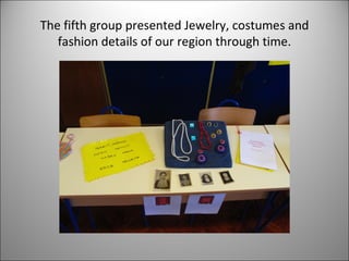 The fifth group presented Jewelry, costumes and 
fashion details of our region through time. 
 