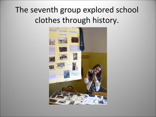 The seventh group explored school 
clothes through history. 
 