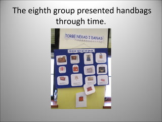 The eighth group presented handbags 
through time. 
 