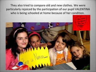 They also tried to compare old and new clothes. We were 
particularly rejoiced by the participation of our pupil VALENTINA 
who is being schooled at home because of her condition. 
 