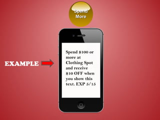 EXAMPLE
Spend $100 or
more at
Clothing Spot
and receive
$10 OFF when
you show this
text. EXP 5/15
SpendSpend
MoreMore
 