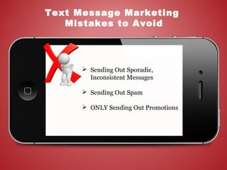  Sending Out Sporadic,
Inconsistent Messages
 Sending Out Spam
 ONLY Sending Out Promotions
Text Message Marketing
Mistakes to Avoid
 