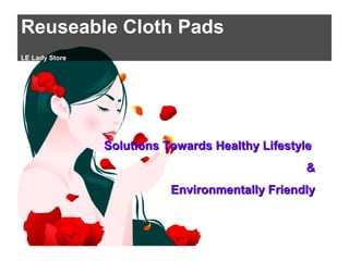 Reuseable Cloth Pads
LE Lady Store
Solutions Towards Healthy LifestyleSolutions Towards Healthy Lifestyle
&&
Environmentally FriendlyEnvironmentally Friendly
 