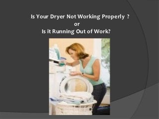Is Your Dryer Not Working Properly ?
                  or
     Is it Running Out of Work?
 