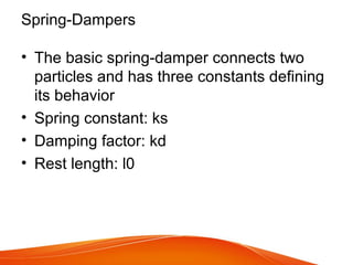 Spring-Dampers
• The basic spring-damper connects two
particles and has three constants defining
its behavior
• Spring constant: ks
• Damping factor: kd
• Rest length: l0
 