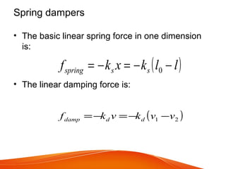 • The basic linear spring force in one dimension
is:
• The linear damping force is:
( )llkxkf ssspring −−=−= 0
Spring dampers
( )21 vvkvkf dddamp −−=−=
 