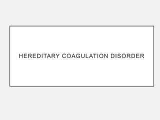 HEREDITARY COAGULATION DISORDER
 