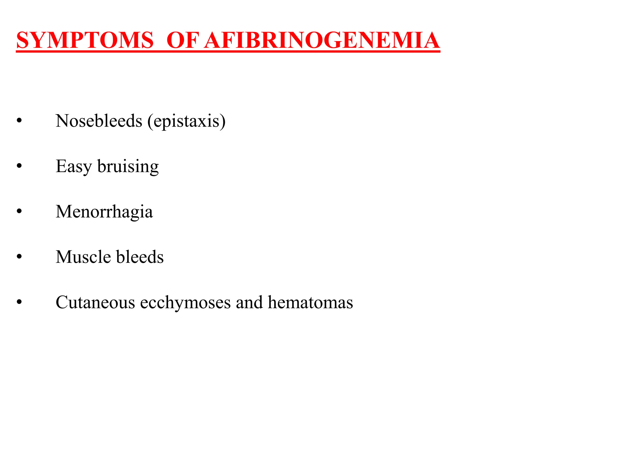 SYMPTOMS OF AFIBRINOGENEMIA
• Nosebleeds (epistaxis)
• Easy bruising
• Menorrhagia
• Muscle bleeds
• Cutaneous ecchymoses and hematomas
 