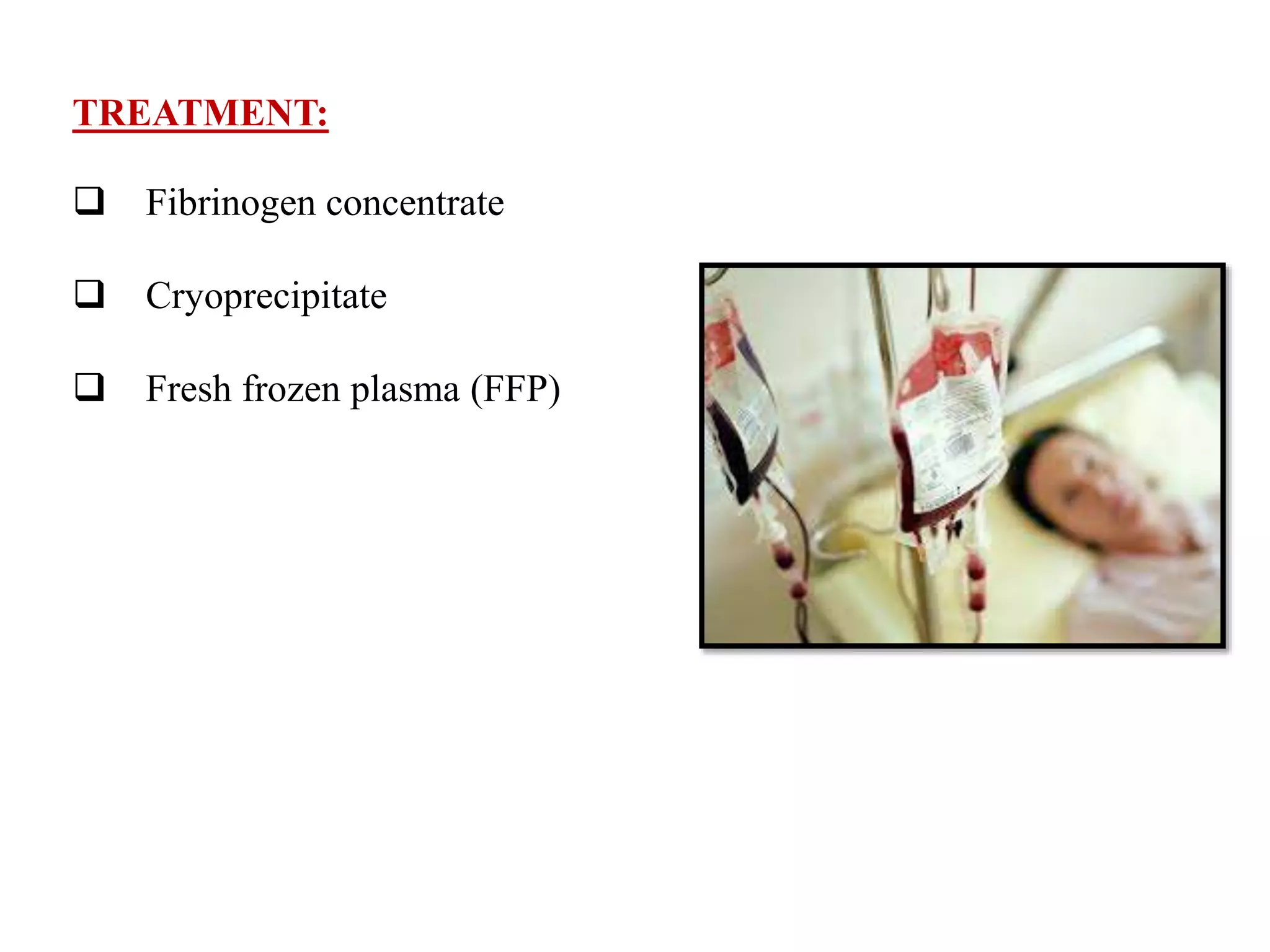 TREATMENT:
 Fibrinogen concentrate
 Cryoprecipitate
 Fresh frozen plasma (FFP)
 