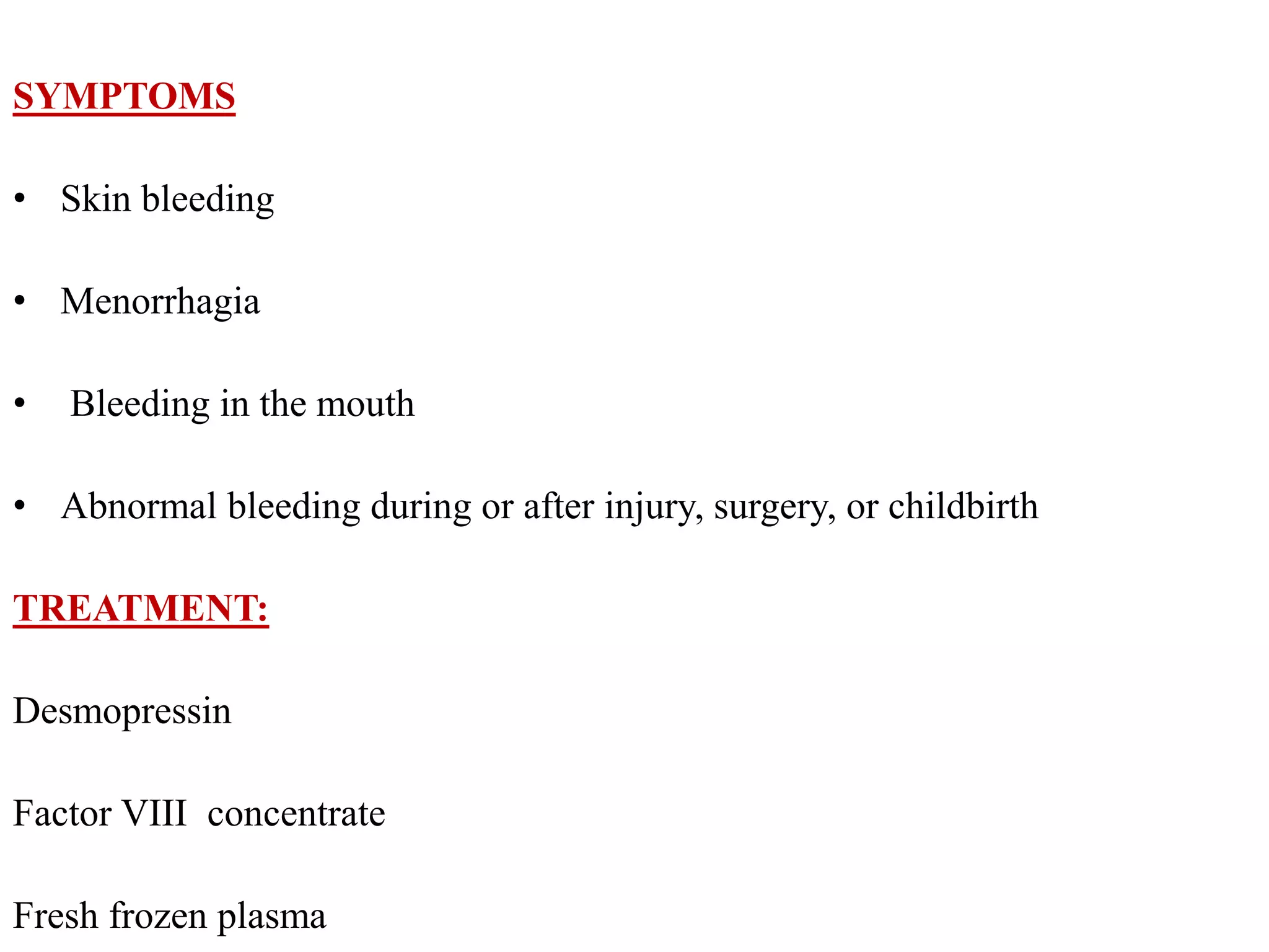 SYMPTOMS
• Skin bleeding
• Menorrhagia
• Bleeding in the mouth
• Abnormal bleeding during or after injury, surgery, or childbirth
TREATMENT:
Desmopressin
Factor VIII concentrate
Fresh frozen plasma
 