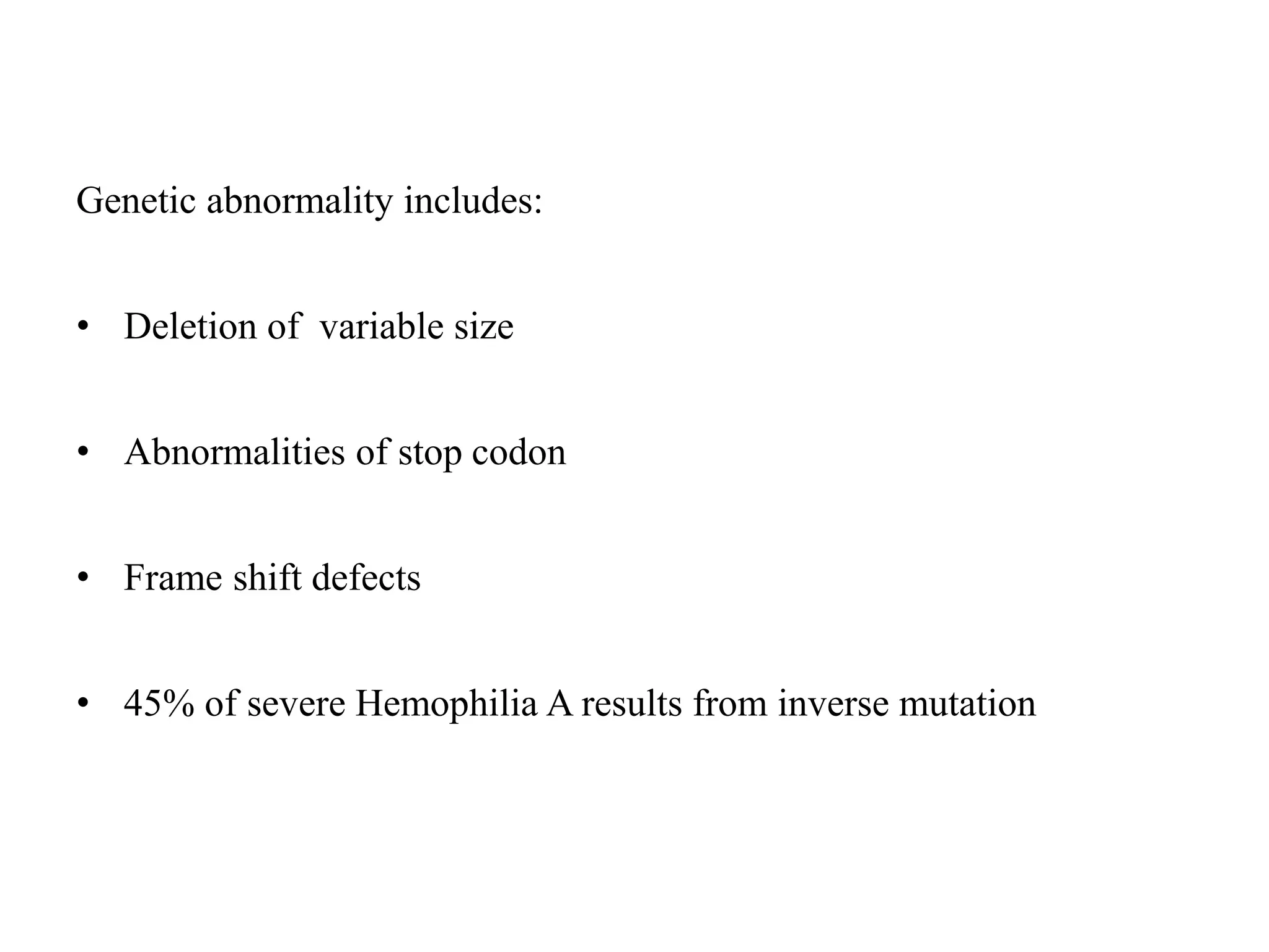 Genetic abnormality includes:
• Deletion of variable size
• Abnormalities of stop codon
• Frame shift defects
• 45% of severe Hemophilia A results from inverse mutation
 