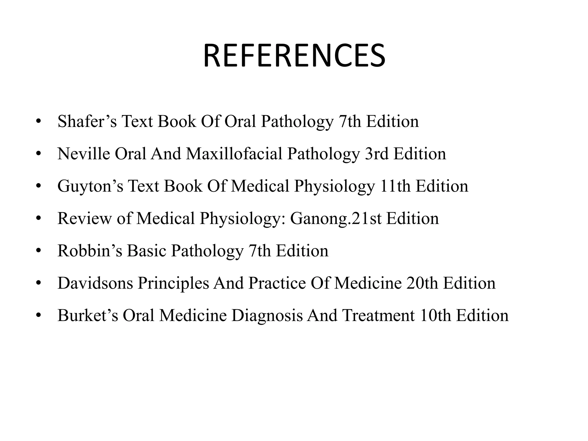 REFERENCES
• Shafer’s Text Book Of Oral Pathology 7th Edition
• Neville Oral And Maxillofacial Pathology 3rd Edition
• Guyton’s Text Book Of Medical Physiology 11th Edition
• Review of Medical Physiology: Ganong.21st Edition
• Robbin’s Basic Pathology 7th Edition
• Davidsons Principles And Practice Of Medicine 20th Edition
• Burket’s Oral Medicine Diagnosis And Treatment 10th Edition
 