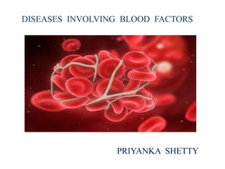 DISEASES INVOLVING BLOOD FACTORS
PRIYANKA SHETTY
 
