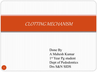 CLOTTING MECHANISM
1
Done By
A Mahesh Kumar
1st Year Pg student
Dept of Pedodontics
Drs S&N SIDS
 