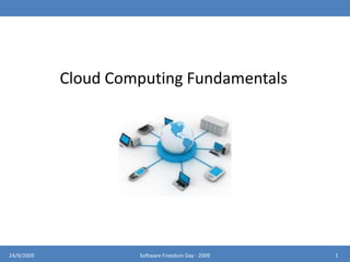 Cloud Computing Fundamentals 1 24/9/2009 Software Freedom Day - 2009 