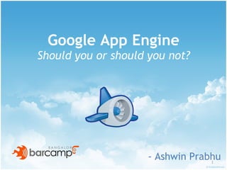 Google App Engine Should you or should you not? - Ashwin Prabhu 