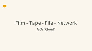 Film - Tape - File - Network
AKA	
  “Cloud”	
  
3
 