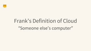 Frank’s Definition of Cloud
“Someone	
  else’s	
  computer”	
  	
  
5
 