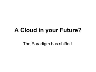 A Cloud in your Future? The Paradigm has shifted  