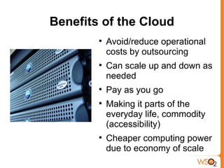 Benefits of the Cloud
        
            Avoid/reduce operational
            costs by outsourcing
        
            Can scale up and down as
            needed
        
            Pay as you go
        
            Making it parts of the
            everyday life, commodity
            (accessibility)
        
            Cheaper computing power
            due to economy of scale
 