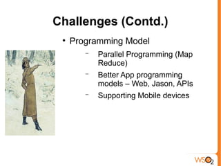 Challenges (Contd.)
 
     Programming Model
        −   Parallel Programming (Map
            Reduce)
        −   Better App programming
            models – Web, Jason, APIs
        −   Supporting Mobile devices
 