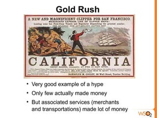 Gold Rush





    Very good example of a hype

    Only few actually made money

    But associated services (merchants
    and transportations) made lot of money
 